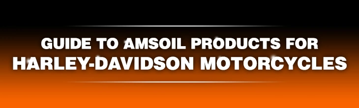 Guide to AMSOIL for Harley-Davidson Guide to AMSOIL for Harley-Davidson